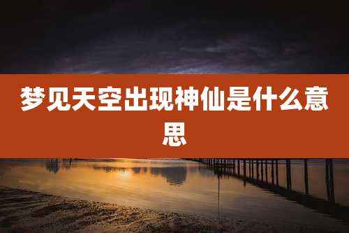 梦见天空出现神仙是什么意思