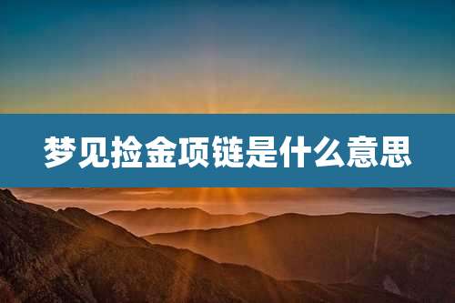 梦见捡金项链是什么意思
