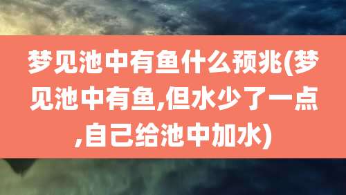 梦见池中有鱼什么预兆(梦见池中有鱼,但水少了一点,自己给池中加水)