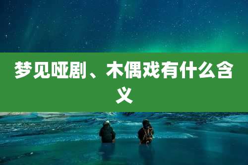 梦见哑剧、木偶戏有什么含义