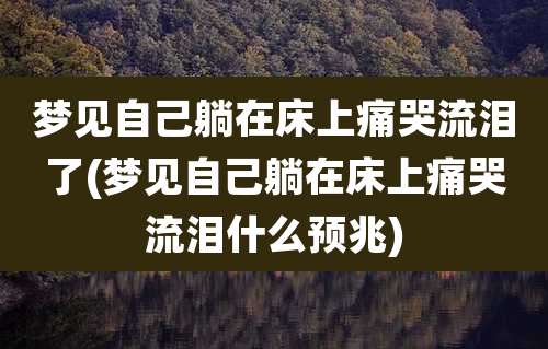 梦见自己躺在床上痛哭流泪了(梦见自己躺在床上痛哭流泪什么预兆)