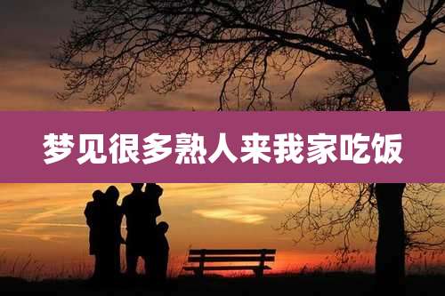 梦见很多熟人来我家吃饭