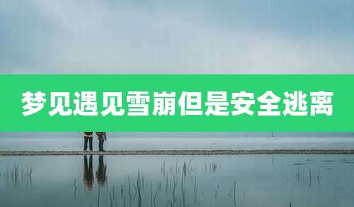 梦见遇见雪崩但是安全逃离