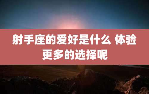 射手座的爱好是什么 体验更多的选择呢