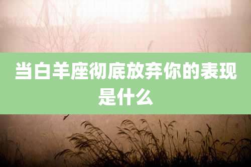 当白羊座彻底放弃你的表现是什么