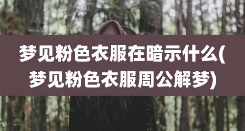 梦见粉色衣服在暗示什么(梦见粉色衣服周公解梦)