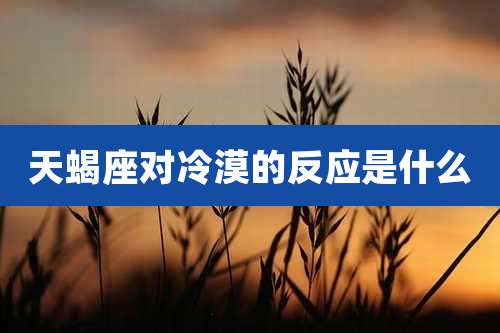 天蝎座对冷漠的反应是什么