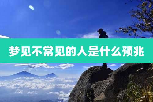 梦见不常见的人是什么预兆