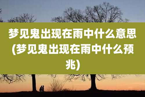 梦见鬼出现在雨中什么意思(梦见鬼出现在雨中什么预兆)