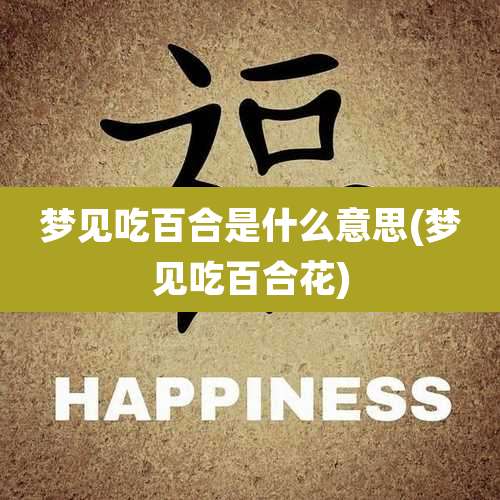 梦见吃百合是什么意思(梦见吃百合花)