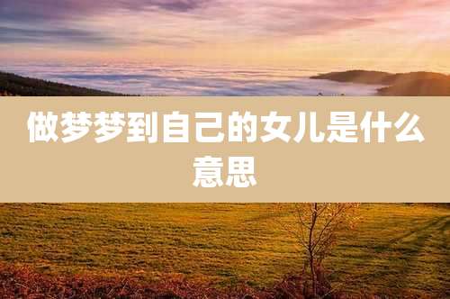 做梦梦到自己的女儿是什么意思