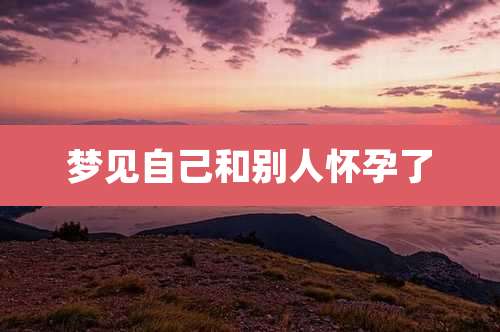 梦见自己和别人怀孕了