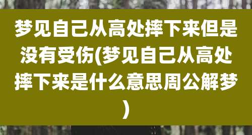 梦见自己从高处摔下来但是没有受伤(梦见自己从高处摔下来是什么意思周公解梦)