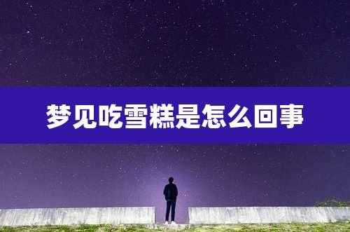 梦见吃雪糕是怎么回事