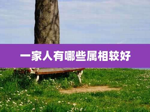 一家人有哪些属相较好