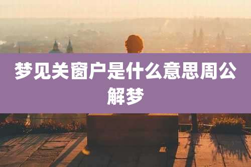 梦见关窗户是什么意思周公解梦
