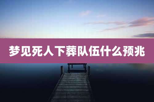 梦见死人下葬队伍什么预兆