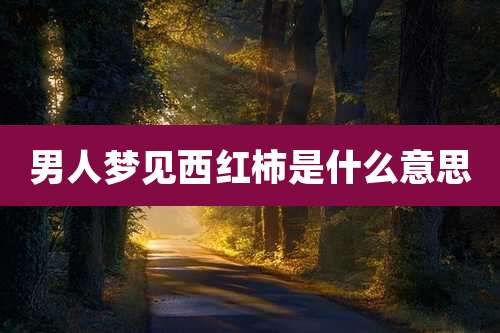 男人梦见西红柿是什么意思