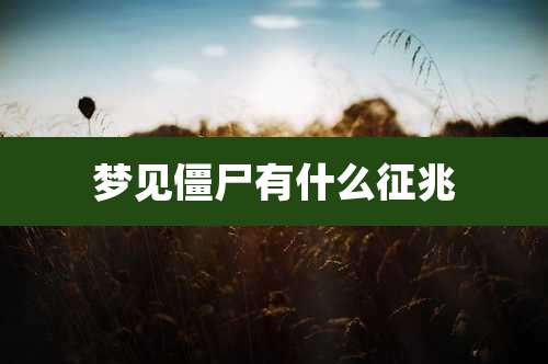 梦见僵尸有什么征兆