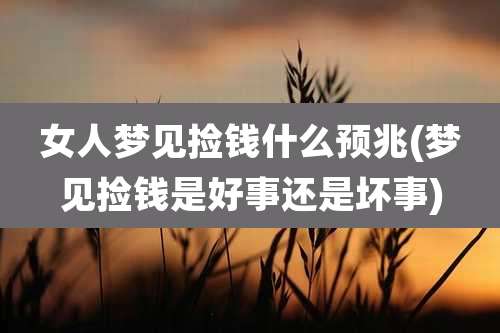 女人梦见捡钱什么预兆(梦见捡钱是好事还是坏事)