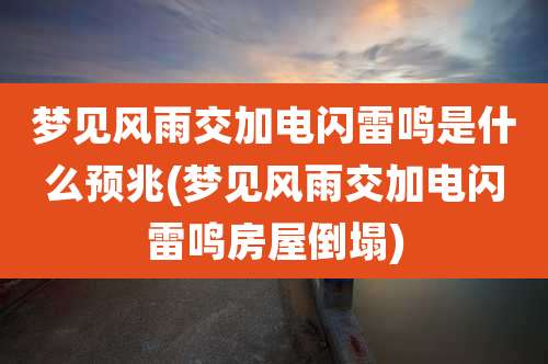 梦见风雨交加电闪雷鸣是什么预兆(梦见风雨交加电闪雷鸣房屋倒塌)