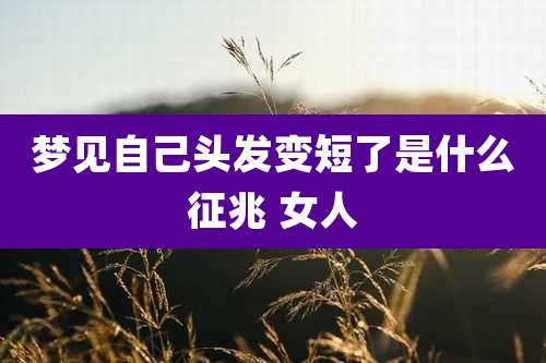 梦见自己头发变短了是什么征兆 女人