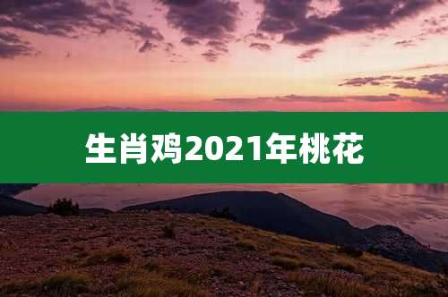 生肖鸡2021年桃花