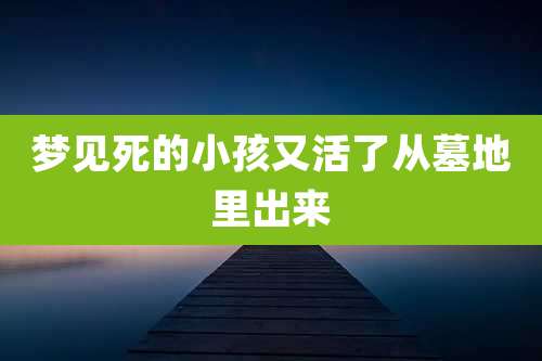 梦见死的小孩又活了从墓地里出来