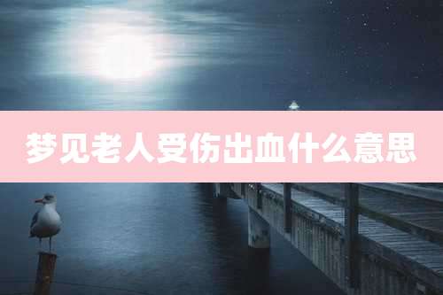 梦见老人受伤出血什么意思