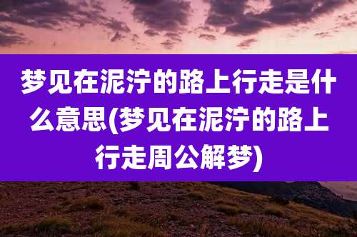 梦见在泥泞的路上行走是什么意思(梦见在泥泞的路上行走周公解梦)