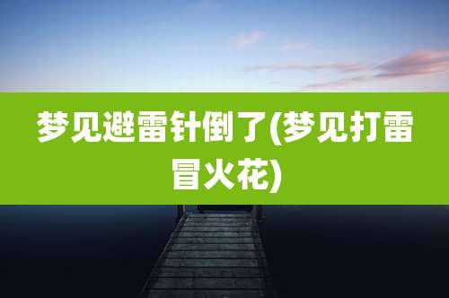 梦见避雷针倒了(梦见打雷冒火花)