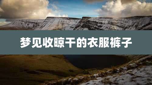 梦见收晾干的衣服裤子