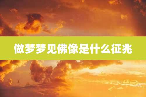 做梦梦见佛像是什么征兆