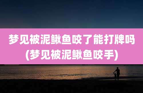 梦见被泥鳅鱼咬了能打牌吗(梦见被泥鳅鱼咬手)