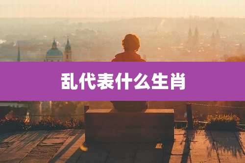 乱代表什么生肖