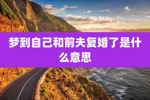 梦到自己和前夫复婚了是什么意思