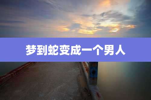 梦到蛇变成一个男人