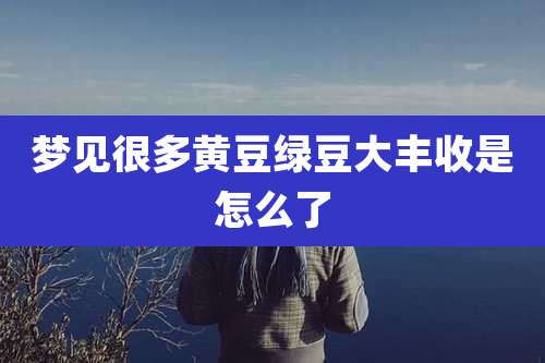 梦见很多黄豆绿豆大丰收是怎么了