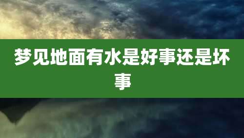 梦见地面有水是好事还是坏事