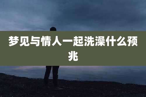 梦见与情人一起洗澡什么预兆