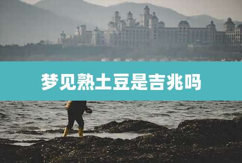 梦见熟土豆是吉兆吗