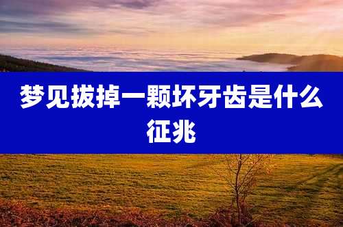 梦见拔掉一颗坏牙齿是什么征兆