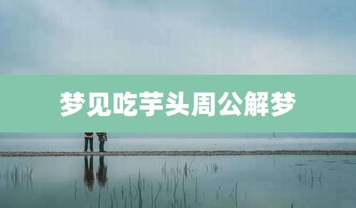 梦见吃芋头周公解梦