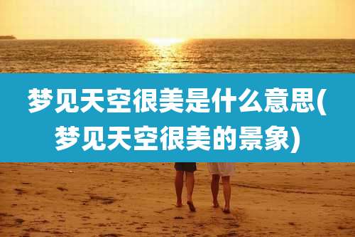 梦见天空很美是什么意思(梦见天空很美的景象)