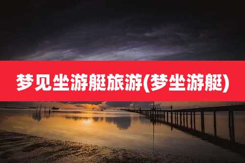 梦见坐游艇旅游(梦坐游艇)