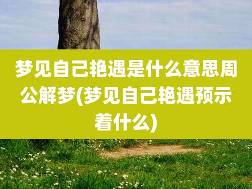 梦见自己艳遇是什么意思周公解梦(梦见自己艳遇预示着什么)