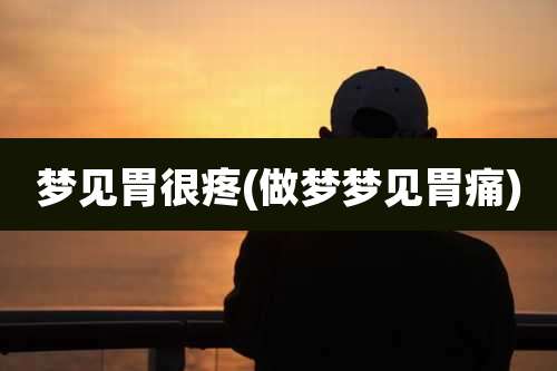 梦见胃很疼(做梦梦见胃痛)