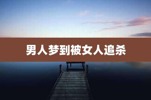 男人梦到被女人追杀