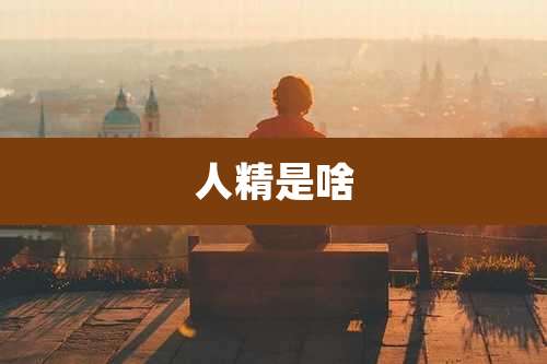 人精是啥