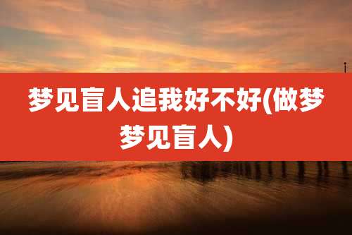 梦见盲人追我好不好(做梦梦见盲人)